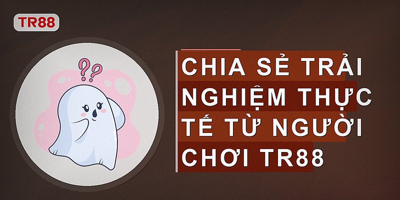 Chia sẻ trải nghiệm thực tế từ người chơi tr88